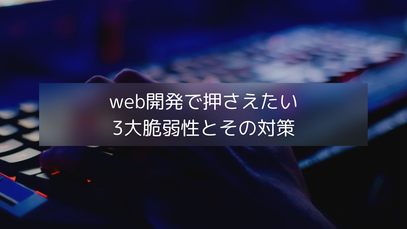 Web開発で押さえたい3大脆弱性とその対策