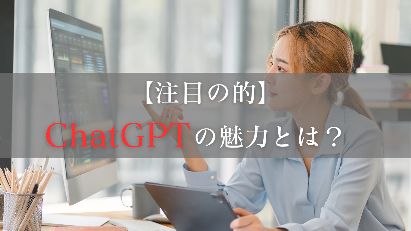 ChatGPTはなぜ注目を浴びている？その魅力とは？