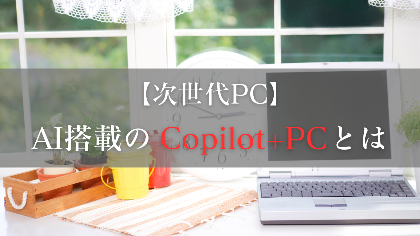 Copilot+PC：次世代のAI搭載PC