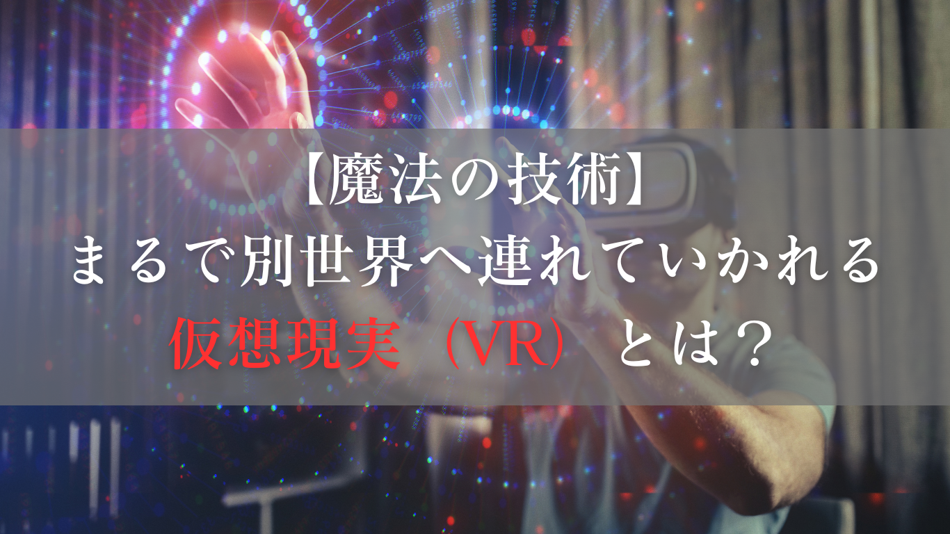 VR（仮想現実）：まるで別世界へ連れて行ってくれる魔法の技術