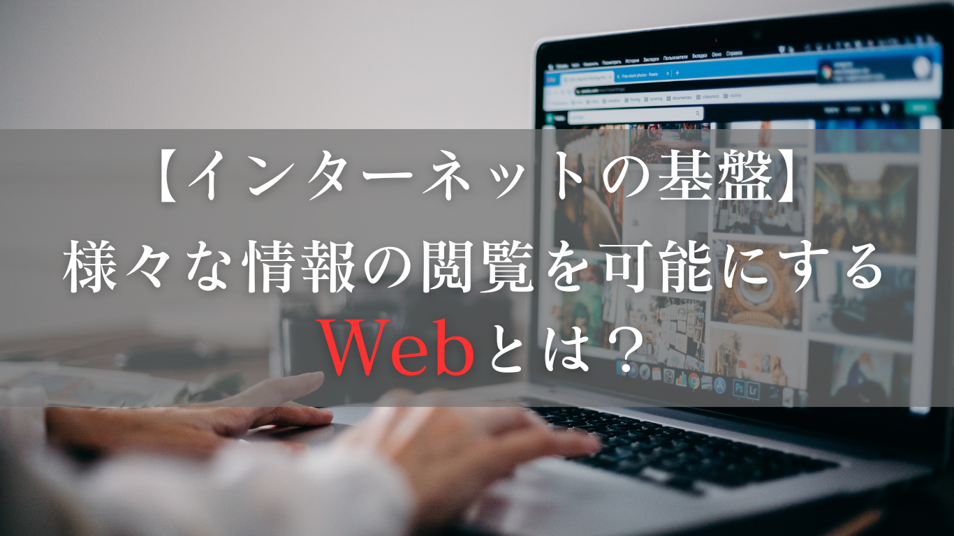 インターネット上のさまざまな情報の閲覧を可能にするWebとは