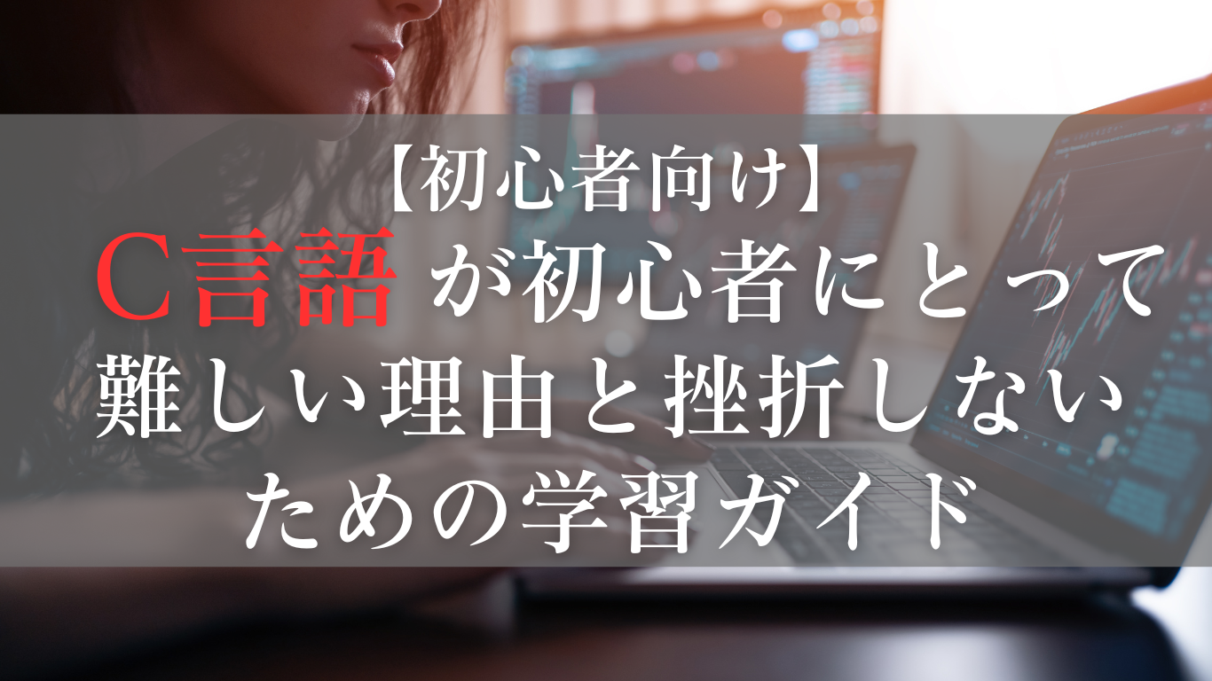 C言語が初心者にとって難しい理由と挫折しないための学習ガイド