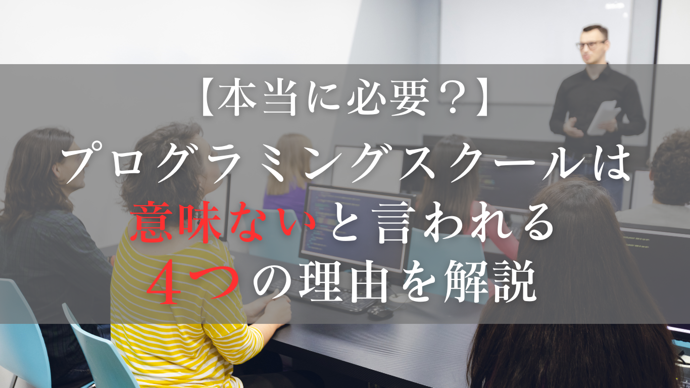 プログラミングスクールは本当に必要？「意味ない、必要ない」と言われる4つの理由を解説