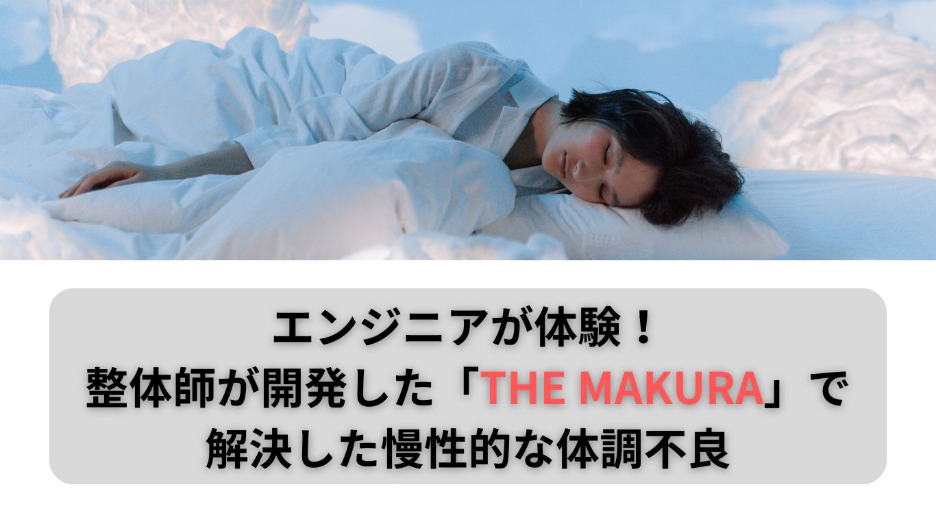 エンジニアが体験！整体師が開発した「THE MAKURA」で解決した慢性的な体調不良