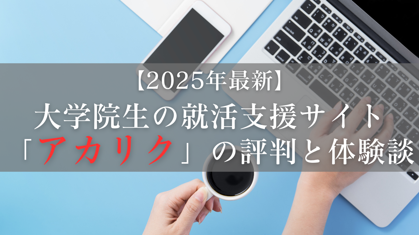 【2025年最新】大学院生の就活支援サイト「アカリク」の評判と体験談！実際に使って内定をもらった現役エンジニアが徹底解説