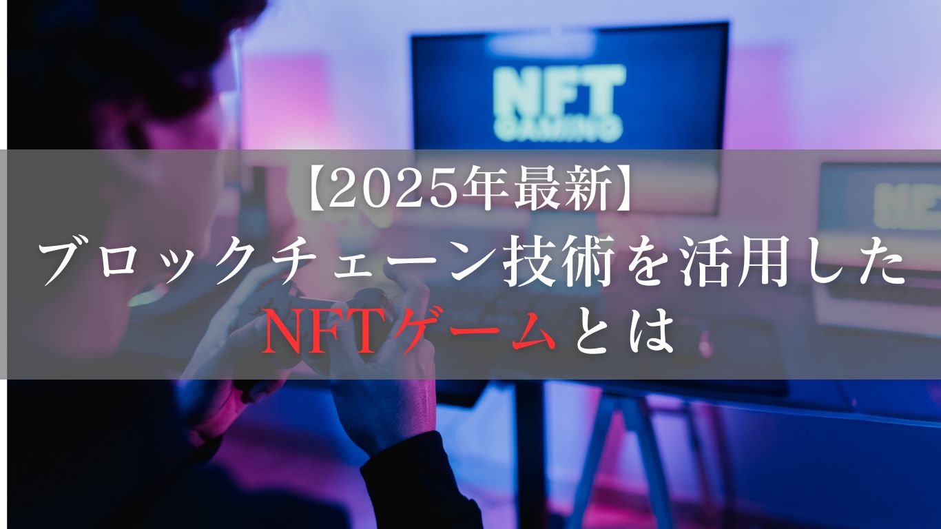 NFTゲーム（ブロックチェーンゲーム）とは？ブロックチェーン技術を活用した新しいゲームの世界